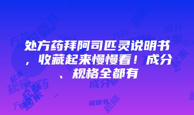 处方药拜阿司匹灵说明书，收藏起来慢慢看！成分、规格全都有