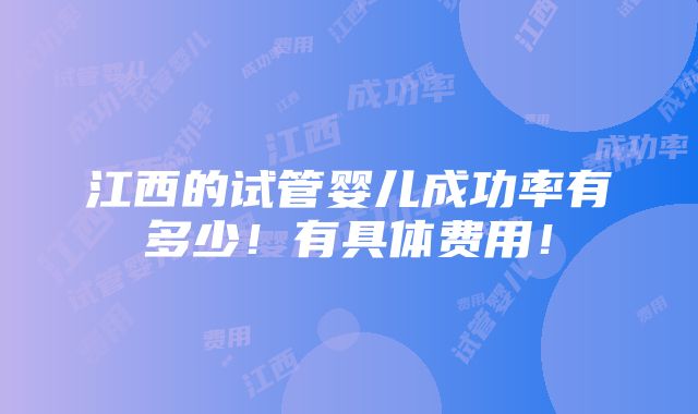 江西的试管婴儿成功率有多少！有具体费用！