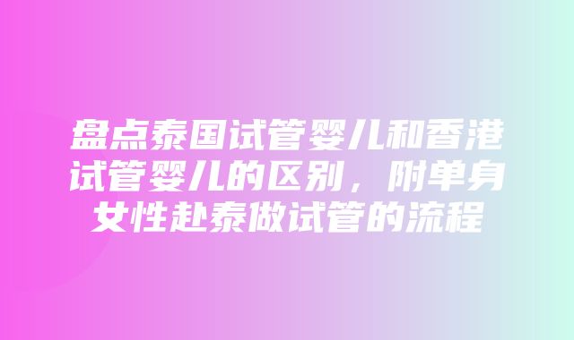 盘点泰国试管婴儿和香港试管婴儿的区别，附单身女性赴泰做试管的流程