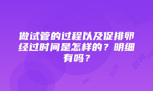 做试管的过程以及促排卵经过时间是怎样的？明细有吗？