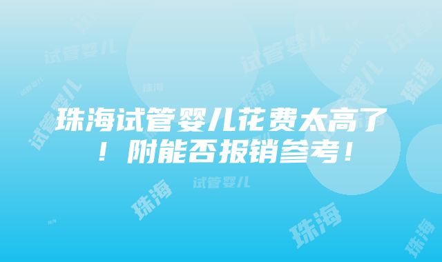 珠海试管婴儿花费太高了！附能否报销参考！