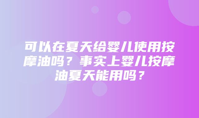 可以在夏天给婴儿使用按摩油吗？事实上婴儿按摩油夏天能用吗？