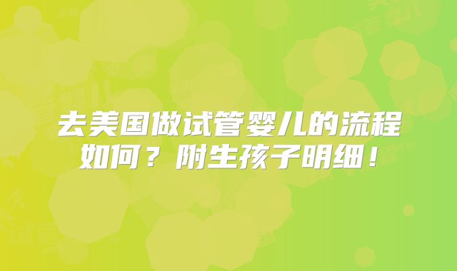 去美国做试管婴儿的流程如何？附生孩子明细！