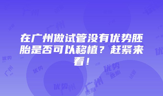 在广州做试管没有优势胚胎是否可以移植？赶紧来看！