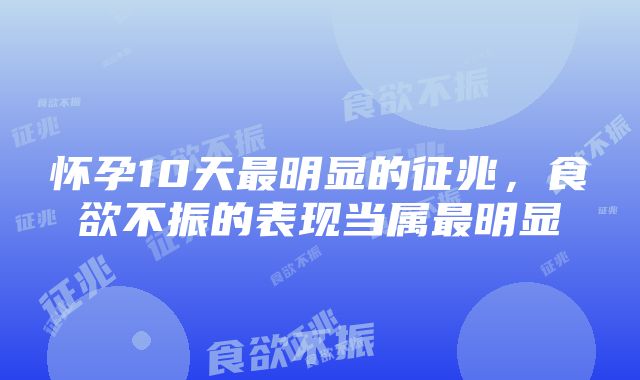 怀孕10天最明显的征兆，食欲不振的表现当属最明显