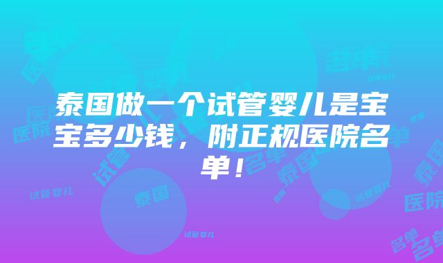 泰国做一个试管婴儿是宝宝多少钱，附正规医院名单！