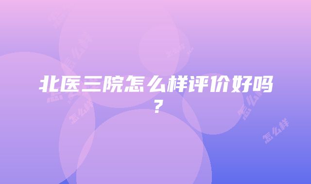 北医三院怎么样评价好吗？