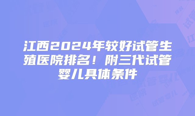 江西2024年较好试管生殖医院排名！附三代试管婴儿具体条件