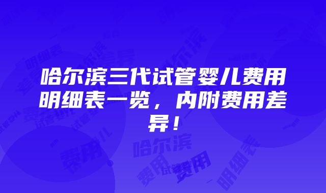 哈尔滨三代试管婴儿费用明细表一览，内附费用差异！