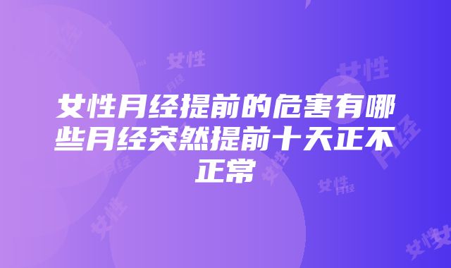 女性月经提前的危害有哪些月经突然提前十天正不正常