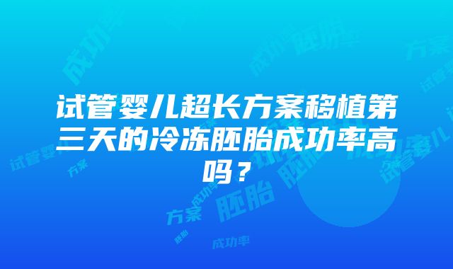 试管婴儿超长方案移植第三天的冷冻胚胎成功率高吗？