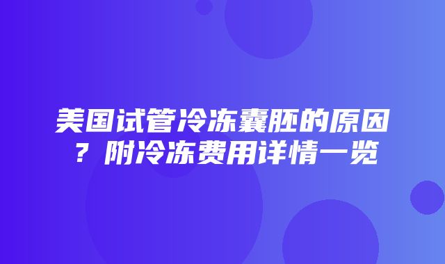 美国试管冷冻囊胚的原因？附冷冻费用详情一览