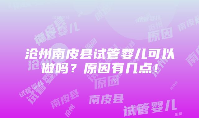 沧州南皮县试管婴儿可以做吗？原因有几点！