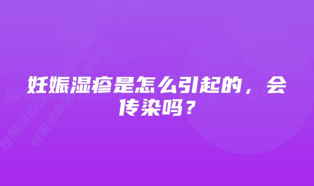 妊娠湿疹是怎么引起的，会传染吗？