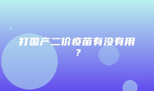 打国产二价疫苗有没有用？