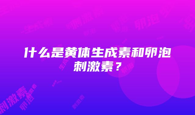 什么是黄体生成素和卵泡刺激素？