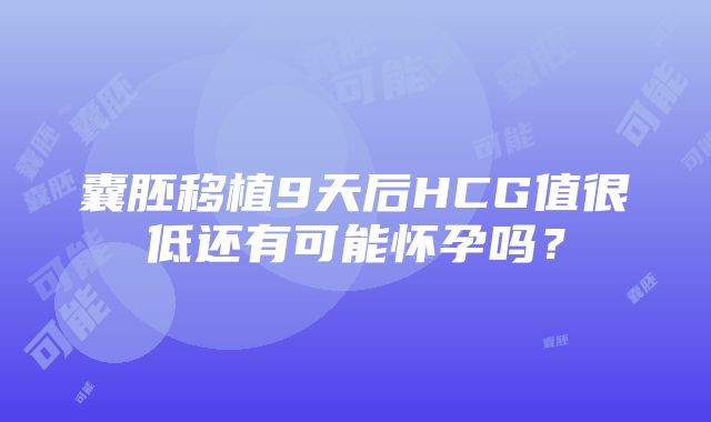 囊胚移植9天后HCG值很低还有可能怀孕吗？