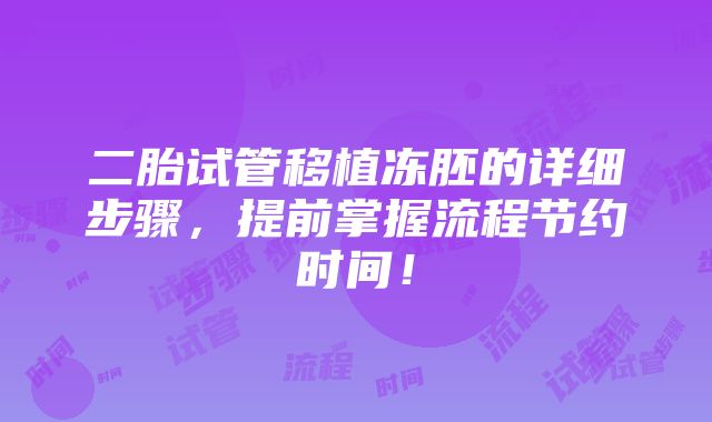 二胎试管移植冻胚的详细步骤，提前掌握流程节约时间！