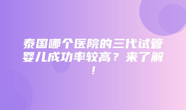 泰国哪个医院的三代试管婴儿成功率较高？来了解!