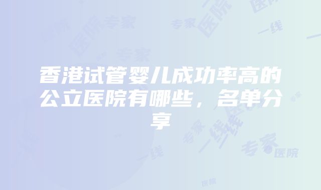 香港试管婴儿成功率高的公立医院有哪些，名单分享