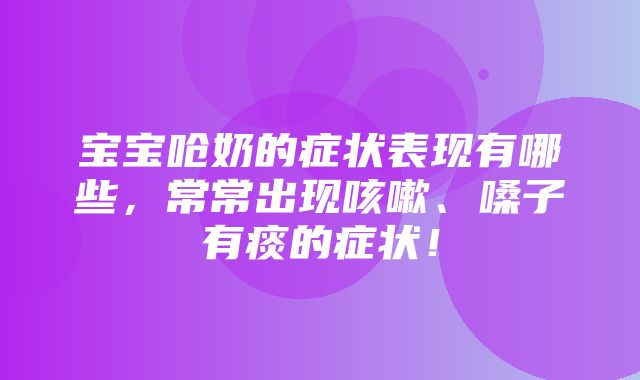 宝宝呛奶的症状表现有哪些，常常出现咳嗽、嗓子有痰的症状！