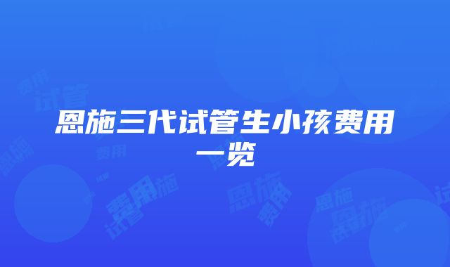 恩施三代试管生小孩费用一览