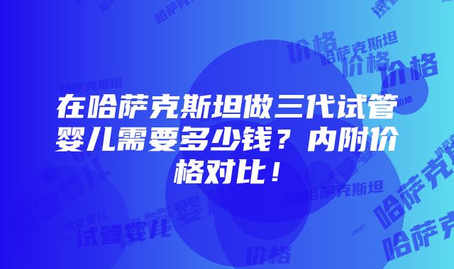 在哈萨克斯坦做三代试管婴儿需要多少钱？内附价格对比！