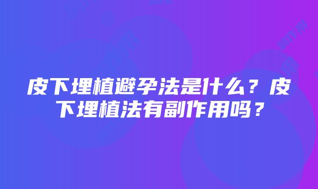 皮下埋植避孕法是什么？皮下埋植法有副作用吗？