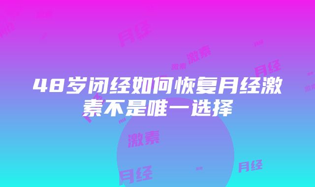 48岁闭经如何恢复月经激素不是唯一选择