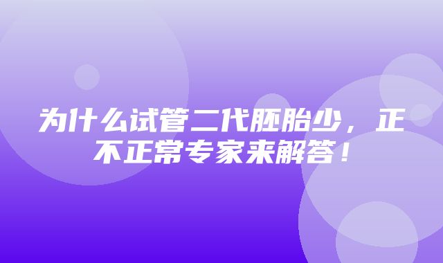 为什么试管二代胚胎少，正不正常专家来解答！