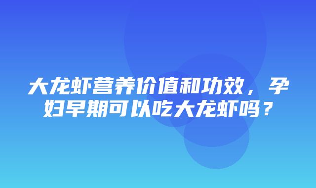 大龙虾营养价值和功效，孕妇早期可以吃大龙虾吗？