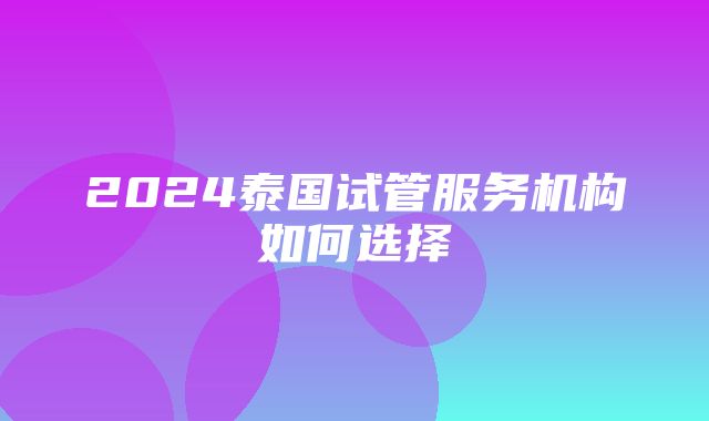 2024泰国试管服务机构如何选择