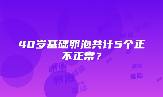 40岁基础卵泡共计5个正不正常？