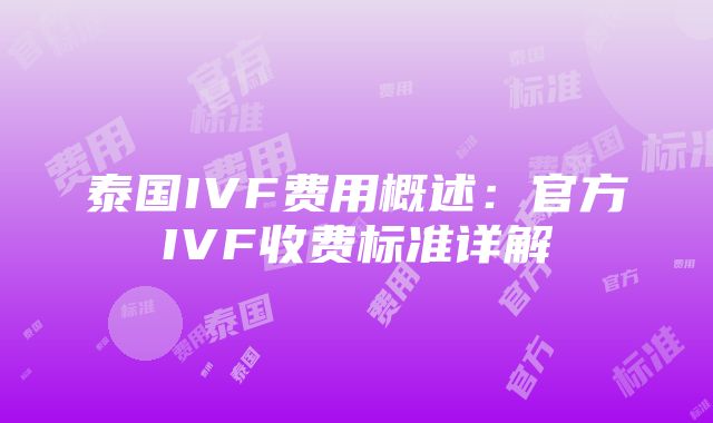 泰国IVF费用概述：官方IVF收费标准详解