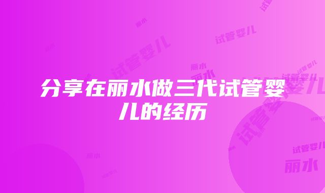 分享在丽水做三代试管婴儿的经历