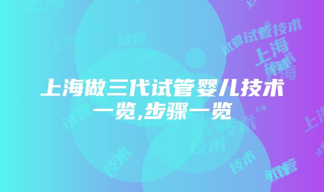 上海做三代试管婴儿技术一览,步骤一览