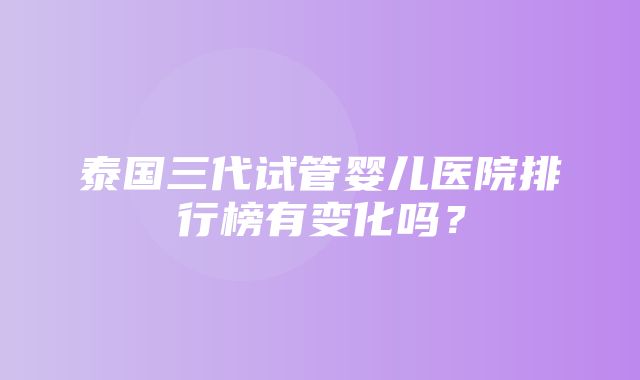 泰国三代试管婴儿医院排行榜有变化吗？