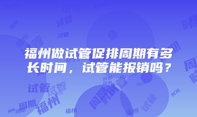 福州做试管促排周期有多长时间，试管能报销吗？