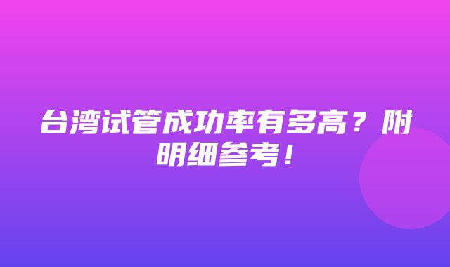 台湾试管成功率有多高？附明细参考！