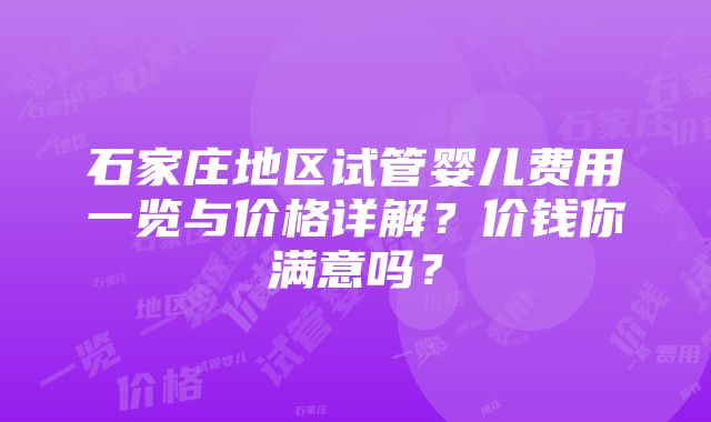 石家庄地区试管婴儿费用一览与价格详解？价钱你满意吗？