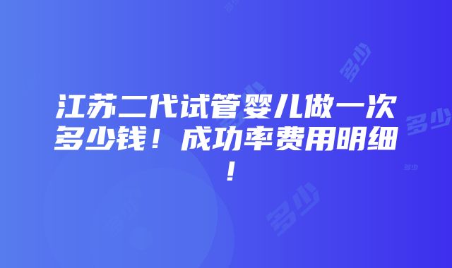 江苏二代试管婴儿做一次多少钱！成功率费用明细！