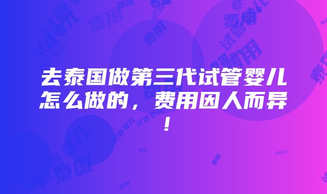 去泰国做第三代试管婴儿怎么做的，费用因人而异！