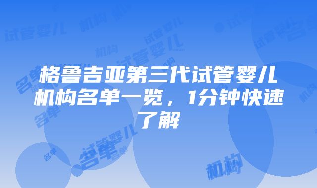 格鲁吉亚第三代试管婴儿机构名单一览，1分钟快速了解