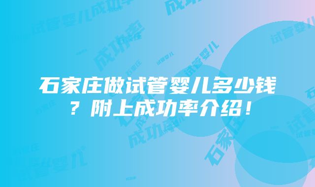 石家庄做试管婴儿多少钱？附上成功率介绍！