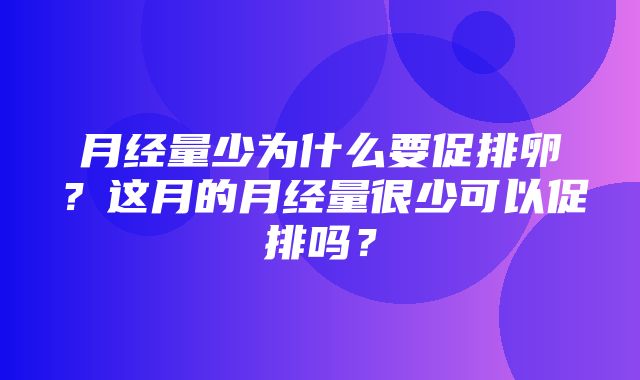 月经量少为什么要促排卵？这月的月经量很少可以促排吗？