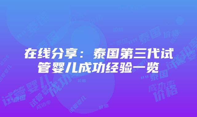 在线分享：泰国第三代试管婴儿成功经验一览