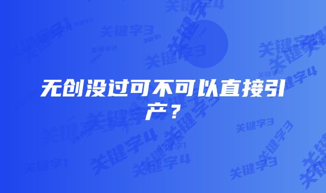 无创没过可不可以直接引产？