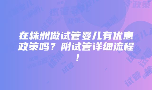 在株洲做试管婴儿有优惠政策吗？附试管详细流程！