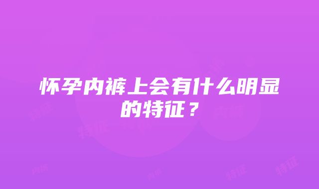 怀孕内裤上会有什么明显的特征？