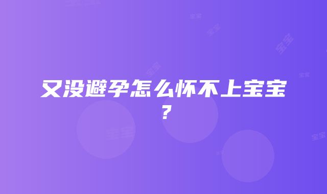 又没避孕怎么怀不上宝宝？